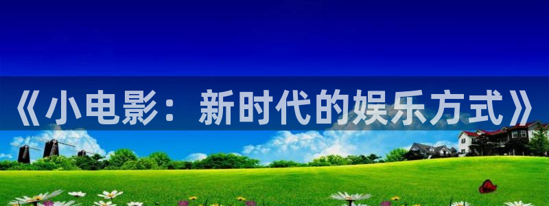 yyyy8844影院免费观看影片人人：《小电影：新时代的娱乐方式》