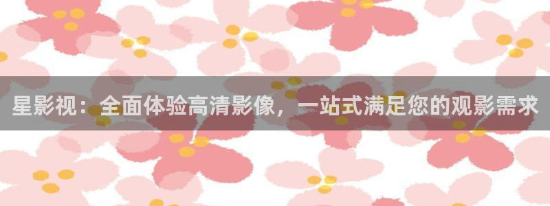 人人来看电影网：星影视：全面体验高清影像，一站式满足您的观影需求