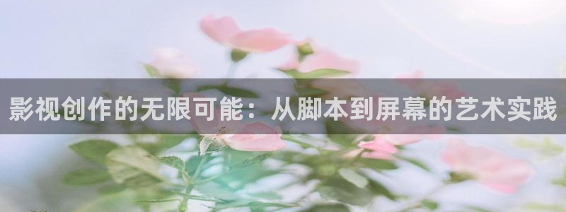 97超碰人人：影视创作的无限可能：从脚本到屏幕的艺术实践