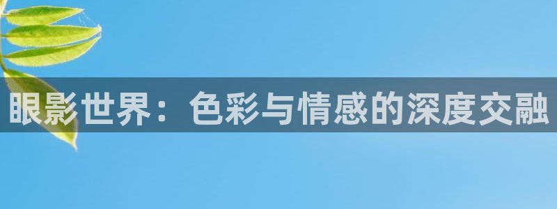 每日人人免费看视频：眼影世界：色彩与情感的深度交融