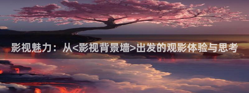 人人看人人看免费影片：影视魅力：从<影视背景墙>出发的观影体验与思考