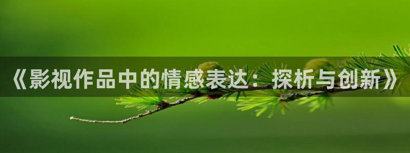 人人艹免费在线视频：《影视作品中的情感表达：探析与创新》