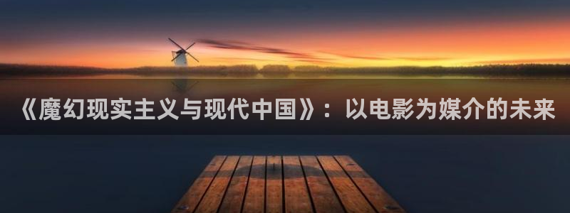 人人碰在线观看视频：《魔幻现实主义与现代中国》：以电影为媒介的未来