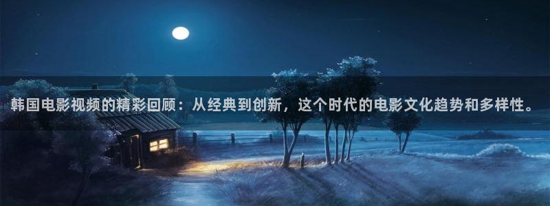 人人看人人添在线视频：韩国电影视频的精彩回顾：从经典到创新，这个时代的电影文化趋势和多样性。
